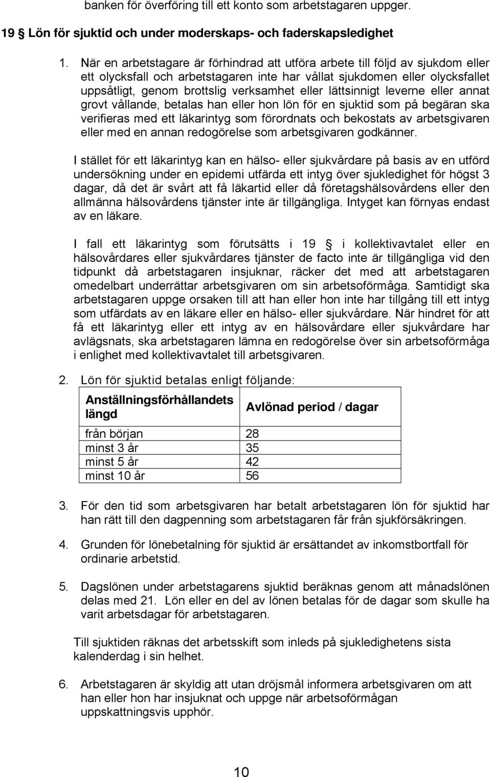 eller lättsinnigt leverne eller annat grovt vållande, betalas han eller hon lön för en sjuktid som på begäran ska verifieras med ett läkarintyg som förordnats och bekostats av arbetsgivaren eller med