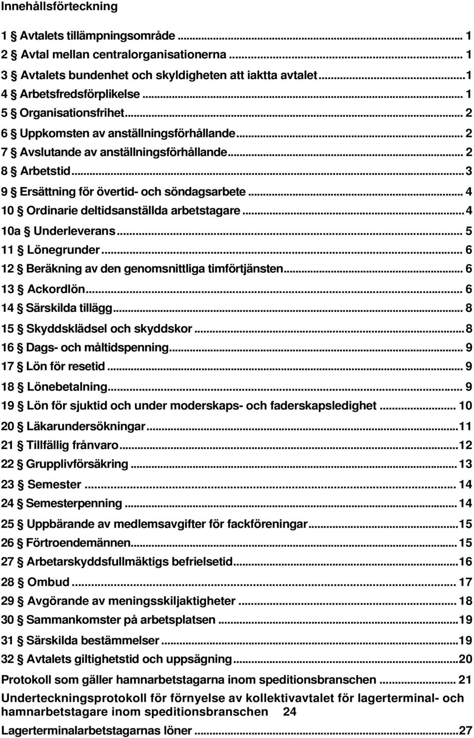 .. 4 10 Ordinarie deltidsanställda arbetstagare... 4 10a Underleverans... 5 11 Lönegrunder... 6 12 Beräkning av den genomsnittliga timförtjänsten... 6 13 Ackordlön... 6 14 Särskilda tillägg.