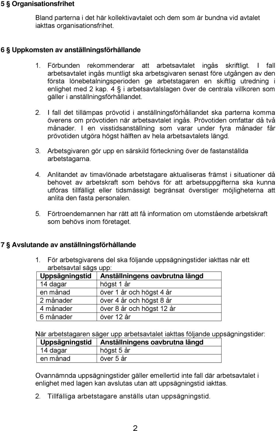 I fall arbetsavtalet ingås muntligt ska arbetsgivaren senast före utgången av den första lönebetalningsperioden ge arbetstagaren en skiftlig utredning i enlighet med 2 kap.