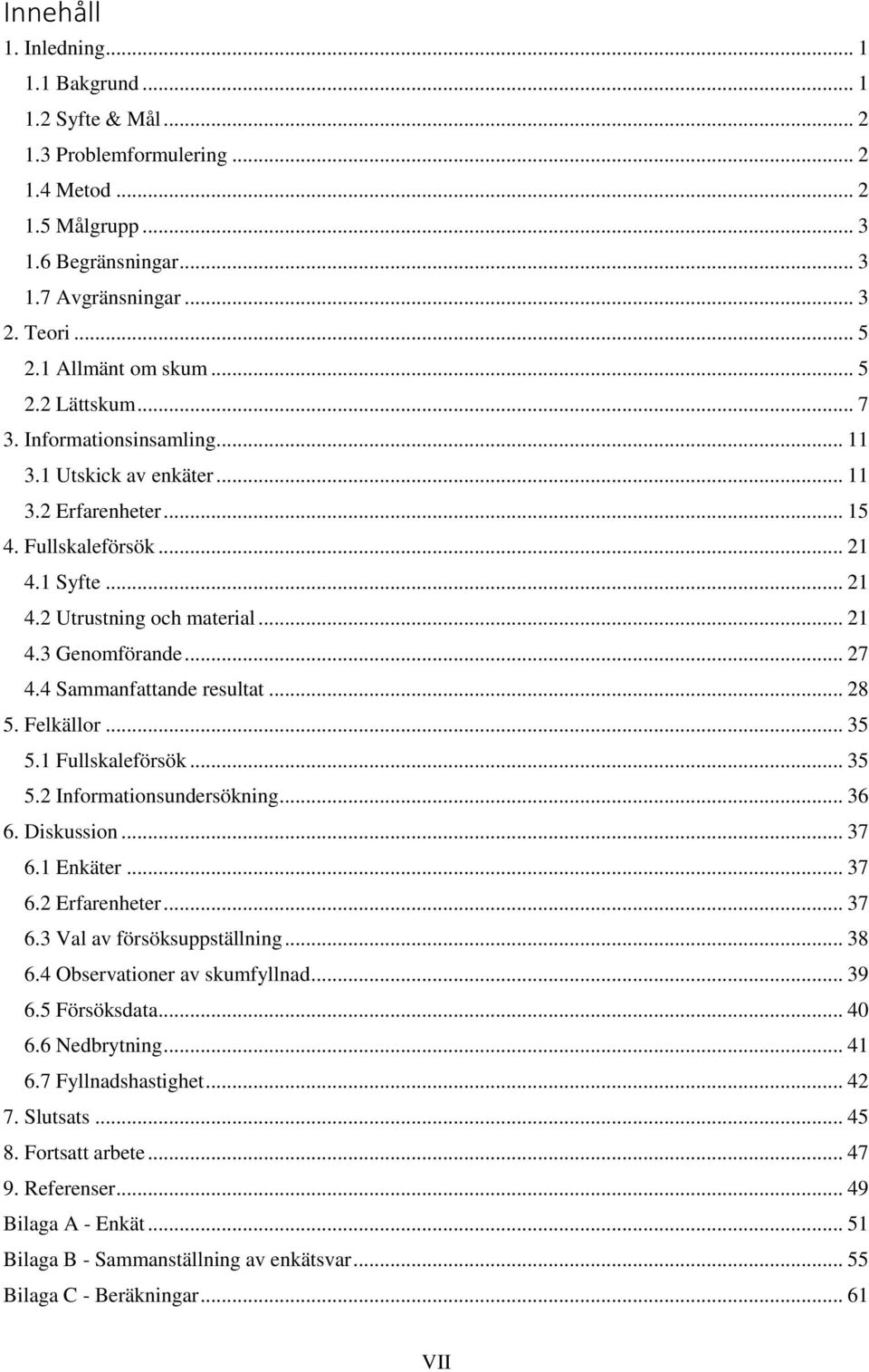 .. 27 4.4 Sammanfattande resultat... 28 5. Felkällor... 35 5.1 Fullskaleförsök... 35 5.2 Informationsundersökning... 36 6. Diskussion... 37 6.1 Enkäter... 37 6.2 Erfarenheter... 37 6.3 Val av försöksuppställning.