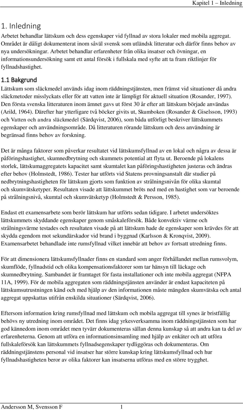 Arbetet behandlar erfarenheter från olika insatser och övningar, en informationsundersökning samt ett antal försök i fullskala med syfte att ta fram riktlinjer för fyllnadshastighet. 1.