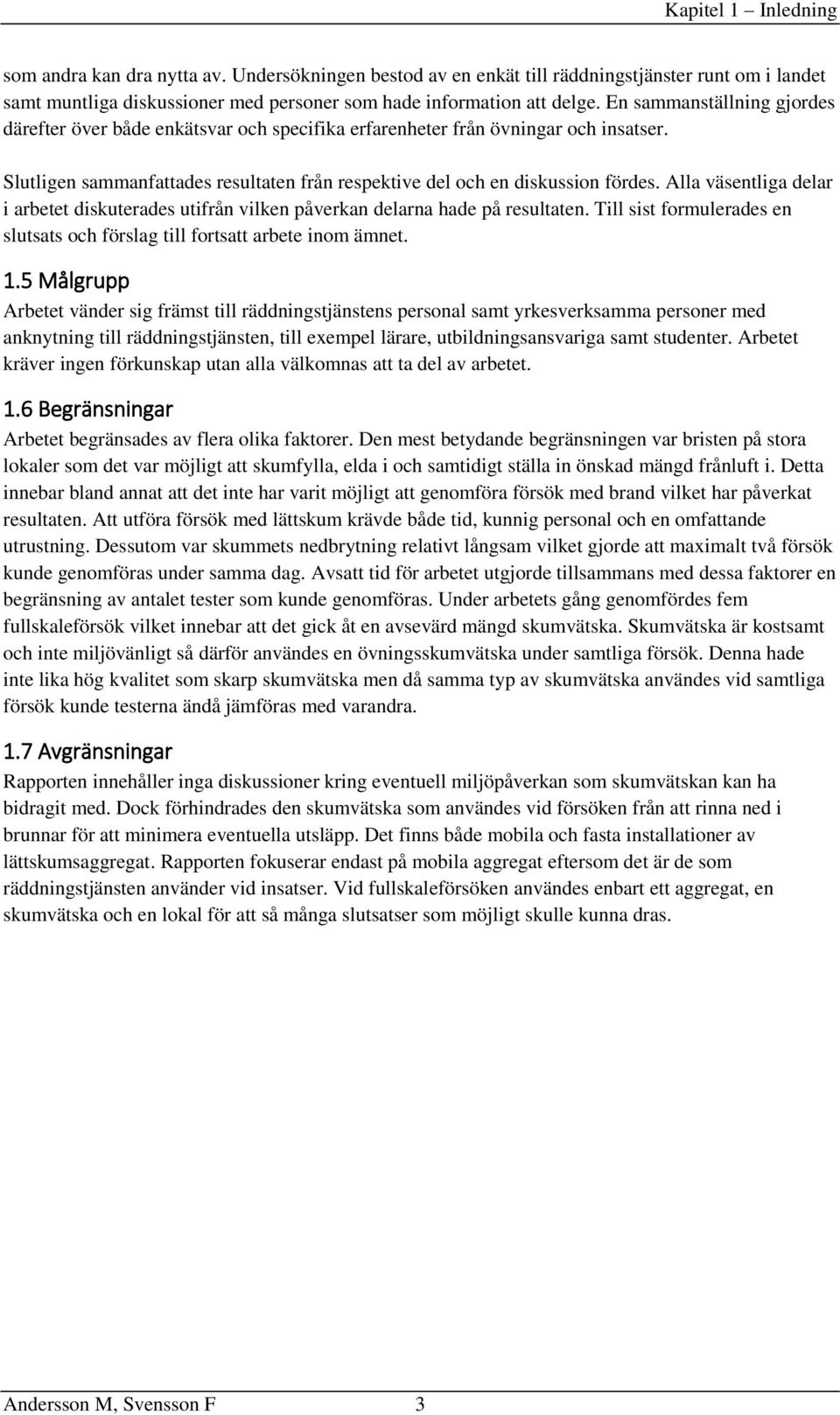 Alla väsentliga delar i arbetet diskuterades utifrån vilken påverkan delarna hade på resultaten. Till sist formulerades en slutsats och förslag till fortsatt arbete inom ämnet. 1.