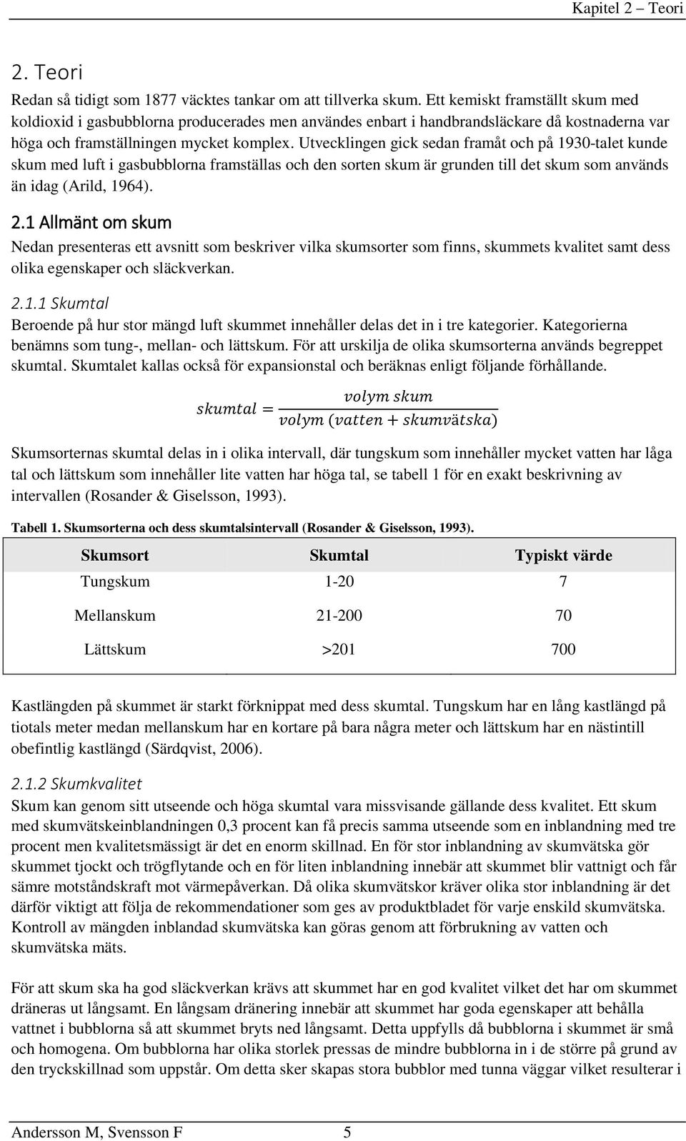 Utvecklingen gick sedan framåt och på 1930-talet kunde skum med luft i gasbubblorna framställas och den sorten skum är grunden till det skum som används än idag (Arild, 1964). 2.