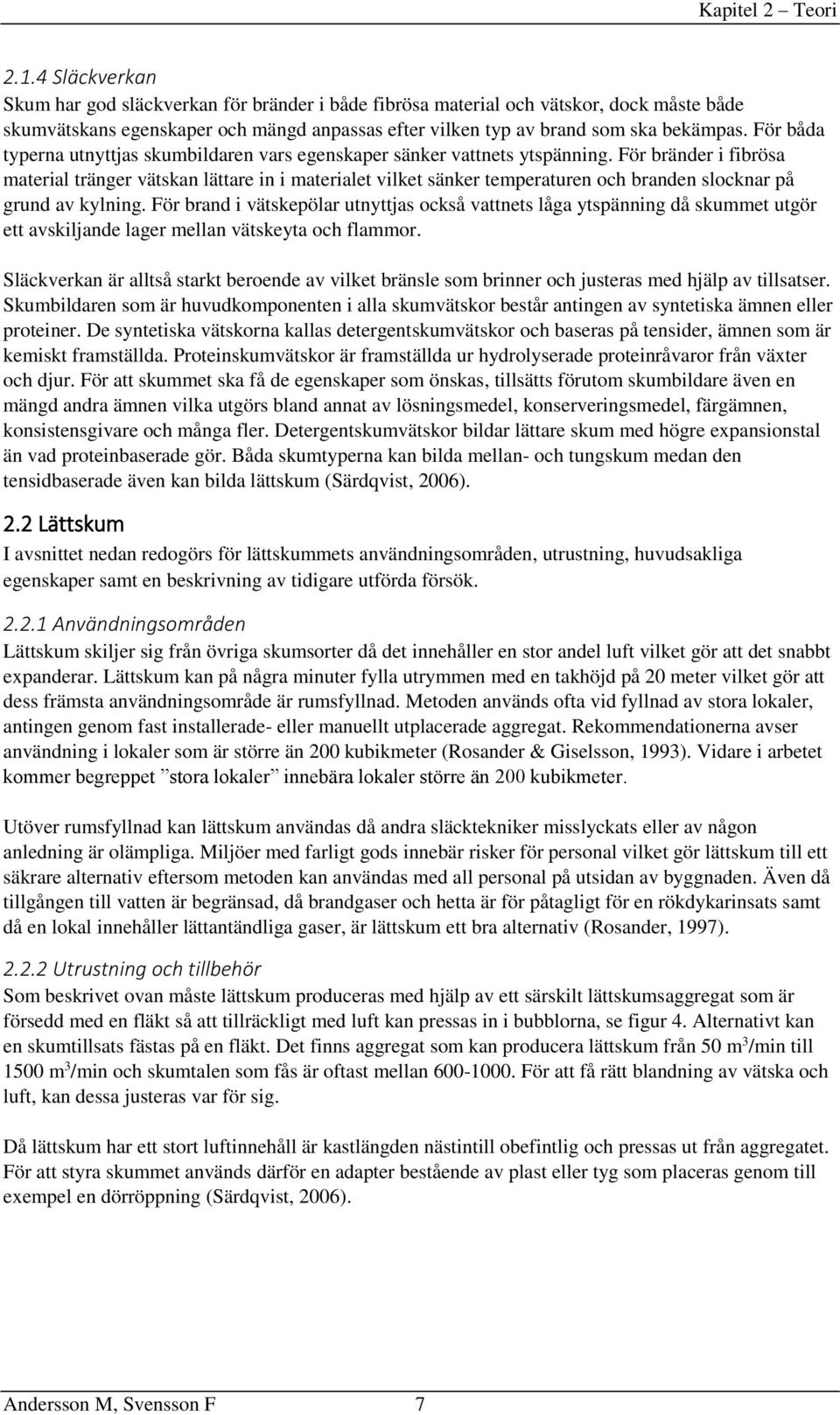 För båda typerna utnyttjas skumbildaren vars egenskaper sänker vattnets ytspänning.