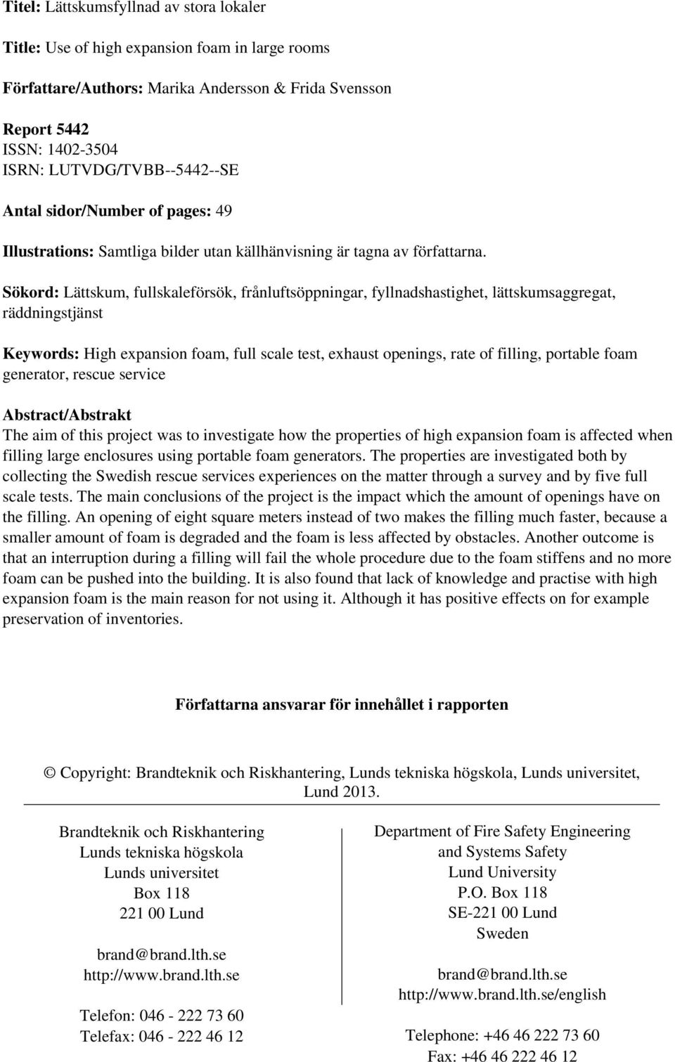 Sökord: Lättskum, fullskaleförsök, frånluftsöppningar, fyllnadshastighet, lättskumsaggregat, räddningstjänst Keywords: High expansion foam, full scale test, exhaust openings, rate of filling,
