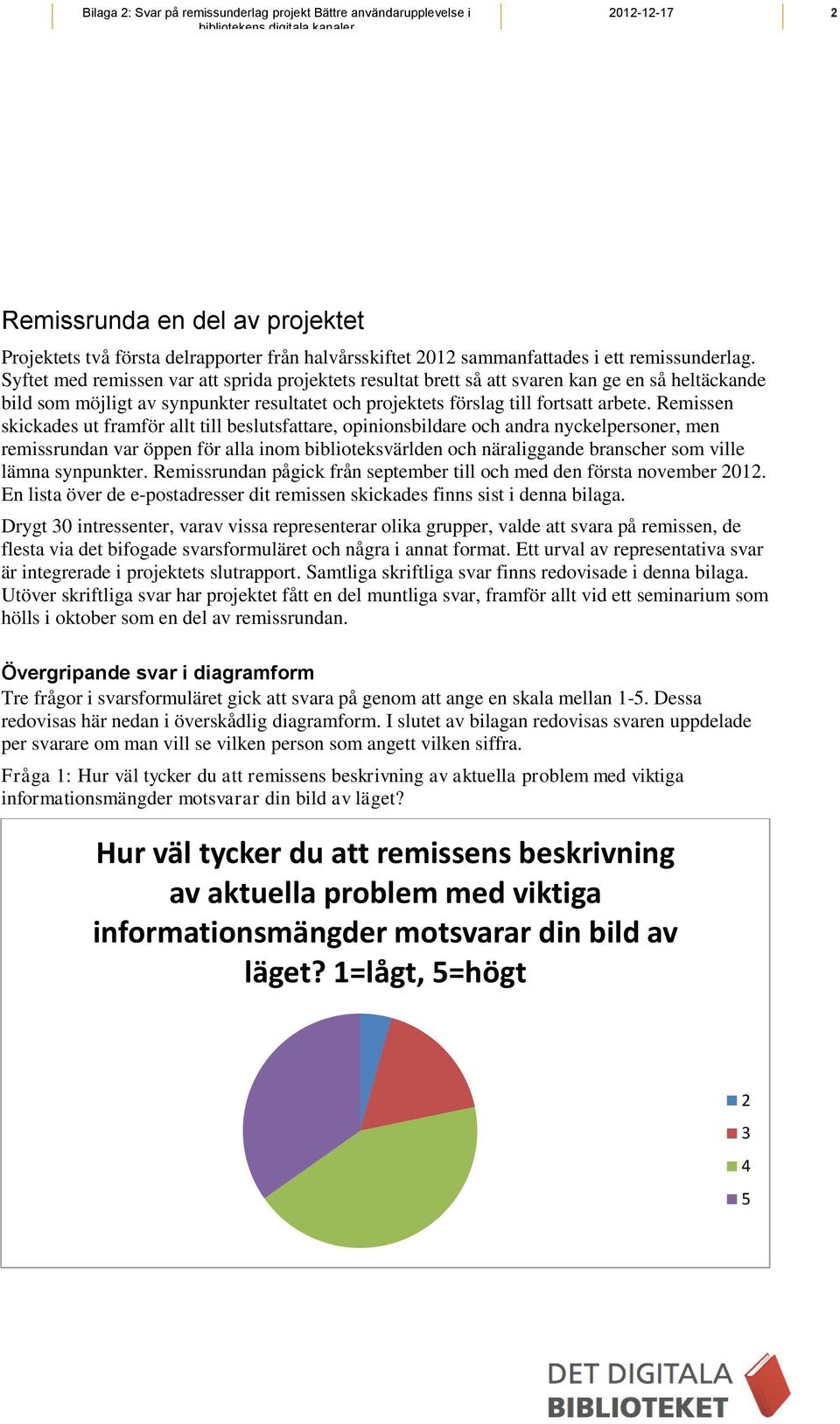 Remissen skickades ut framför allt till beslutsfattare, opinionsbildare och andra nyckelpersoner, men remissrundan var öppen för alla inom biblioteksvärlden och näraliggande branscher som ville lämna