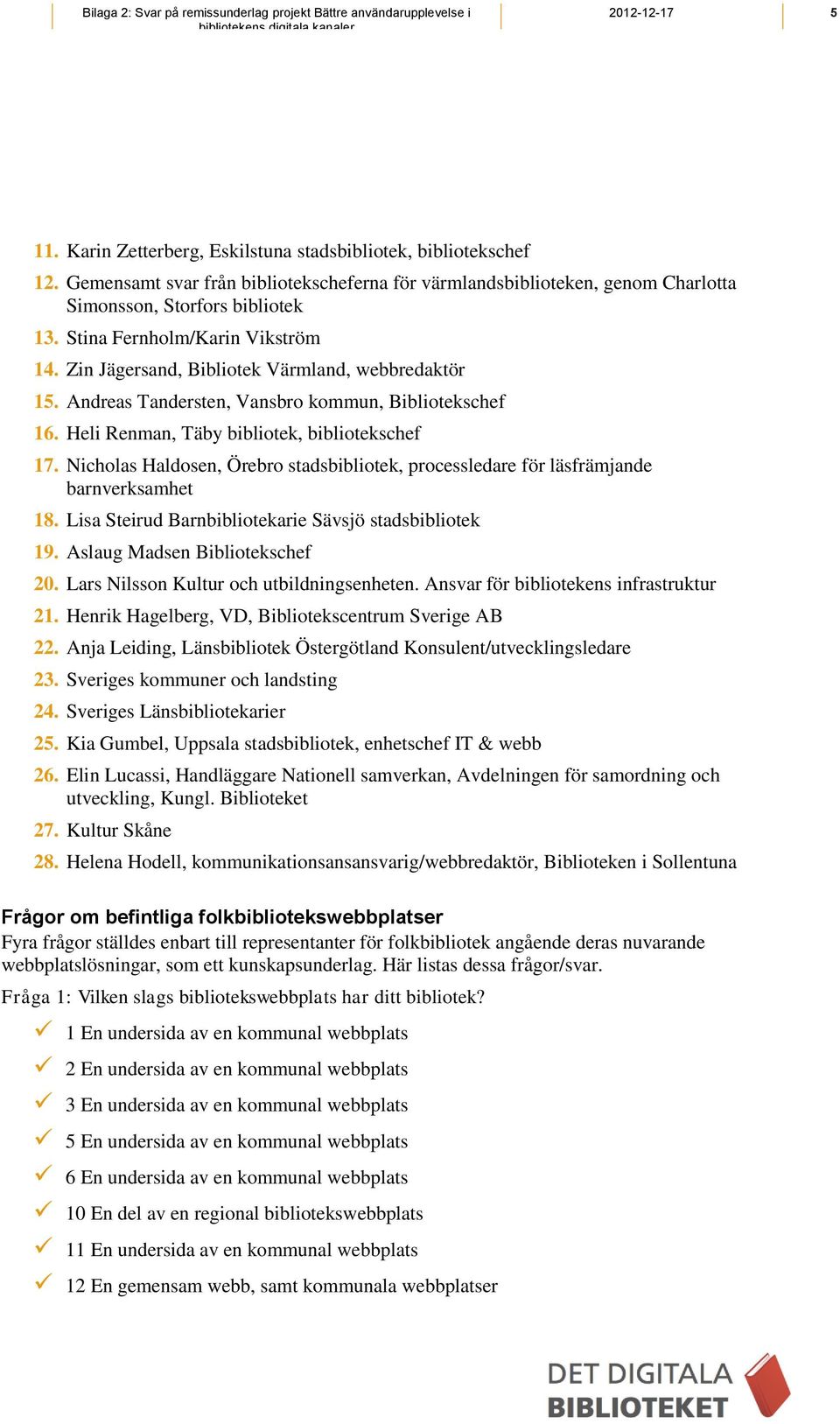 Nicholas Haldosen, Örebro stadsbibliotek, processledare för läsfrämjande barnverksamhet 18. Lisa Steirud Barnbibliotekarie Sävsjö stadsbibliotek 19. Aslaug Madsen Bibliotekschef 20.