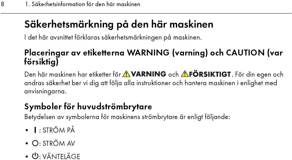 Placeringar av etiketterna WARNING (varning) och CAUTION (var försiktig) Den här maskinen har etiketter för och.