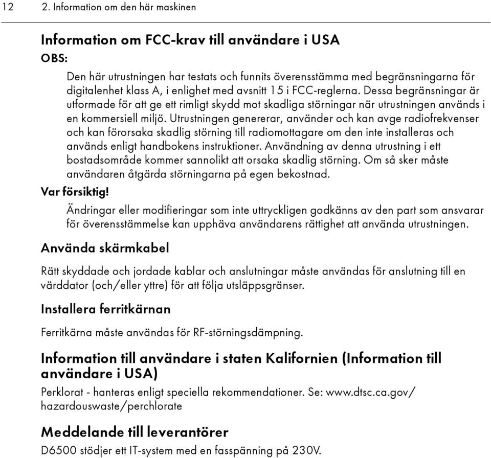 Utrustningen genererar, använder och kan avge radiofrekvenser och kan förorsaka skadlig störning till radiomottagare om den inte installeras och används enligt handbokens instruktioner.