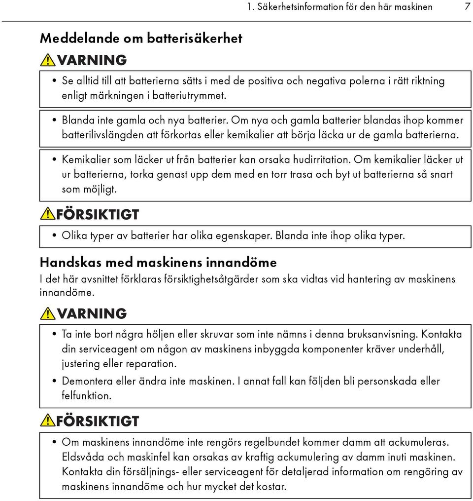 Kemikalier som läcker ut från batterier kan orsaka hudirritation. Om kemikalier läcker ut ur batterierna, torka genast upp dem med en torr trasa och byt ut batterierna så snart som möjligt.