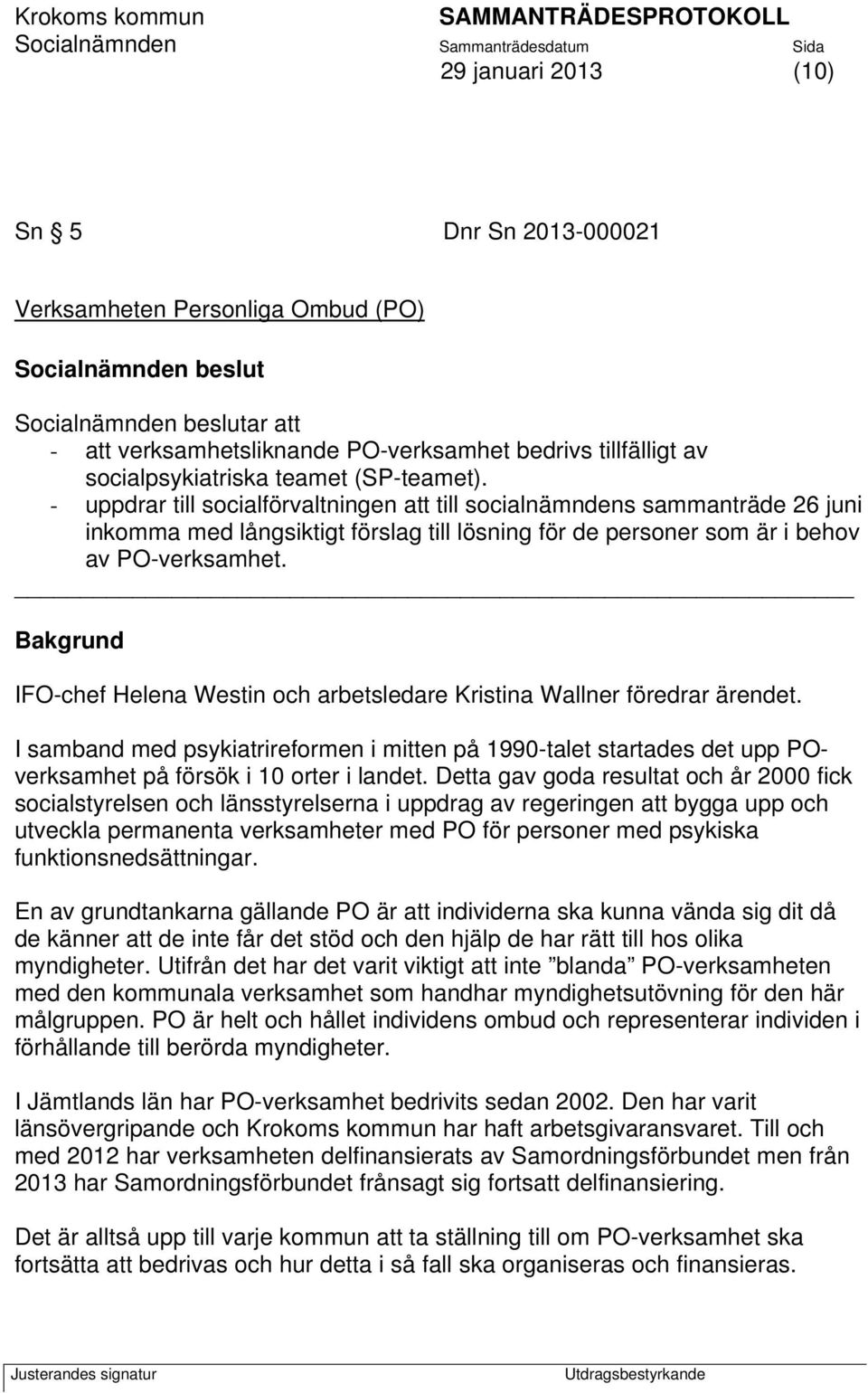 - uppdrar till socialförvaltningen att till socialnämndens sammanträde 26 juni inkomma med långsiktigt förslag till lösning för de personer som är i behov av PO-verksamhet.