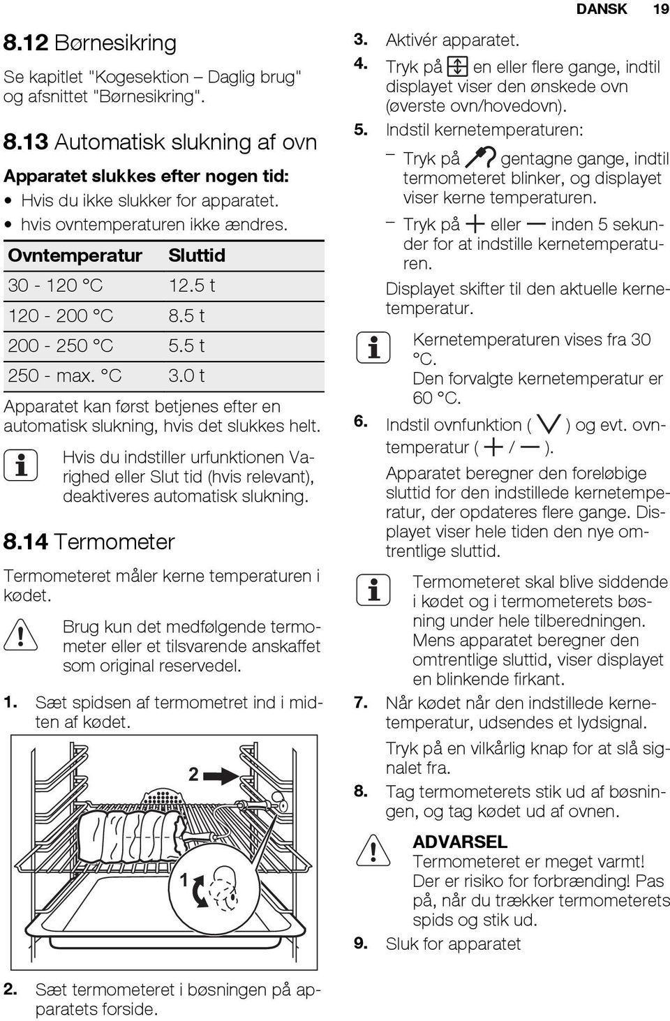 0 t Apparatet kan først betjenes efter en automatisk slukning, hvis det slukkes helt. Hvis du indstiller urfunktionen Varighed eller Slut tid (hvis relevant), deaktiveres automatisk slukning. 8.