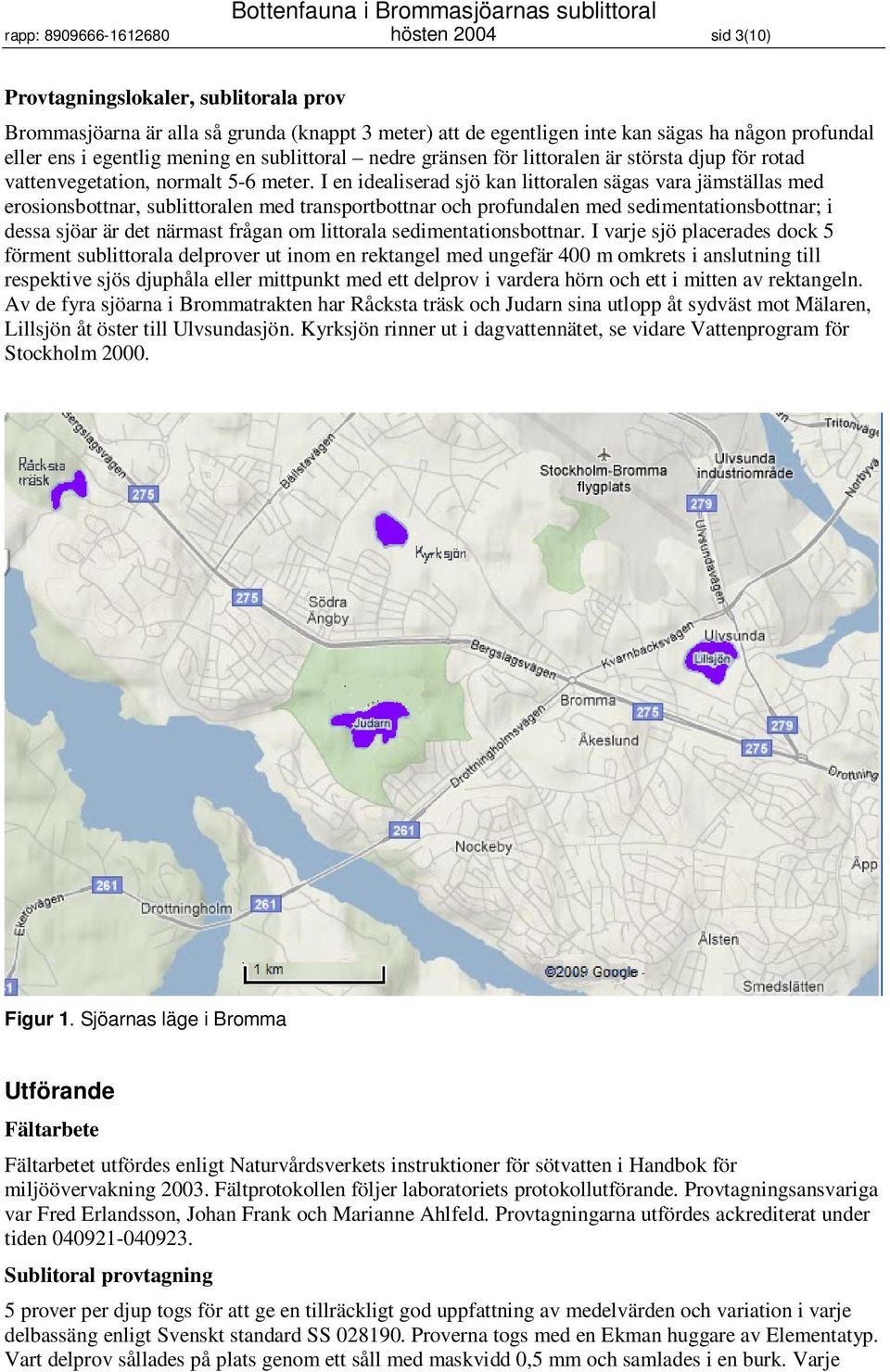 I en idealiserad sjö kan littoralen sägas vara jämställas med erosionsbottnar, sublittoralen med transportbottnar och profundalen med sedimentationsbottnar; i dessa sjöar är det närmast frågan om