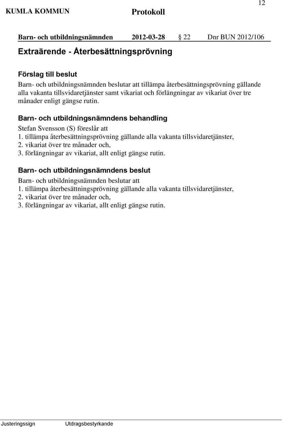 tillämpa återbesättningsprövning gällande alla vakanta tillsvidaretjänster, 2. vikariat över tre månader och, 3. förlängningar av vikariat, allt enligt gängse rutin.