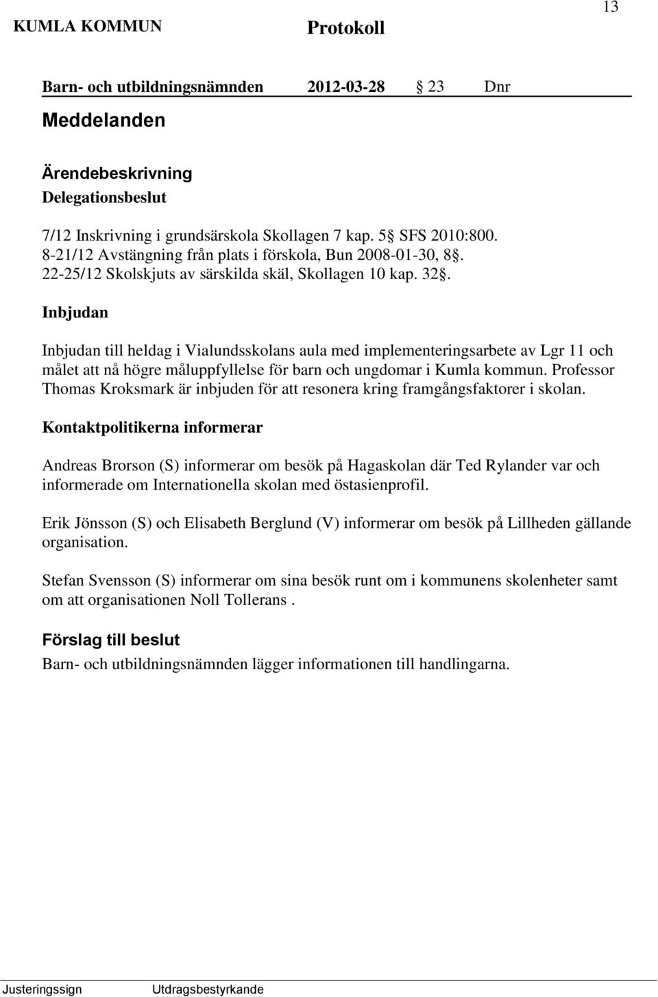 Inbjudan Inbjudan till heldag i Vialundsskolans aula med implementeringsarbete av Lgr 11 och målet att nå högre måluppfyllelse för barn och ungdomar i Kumla kommun.