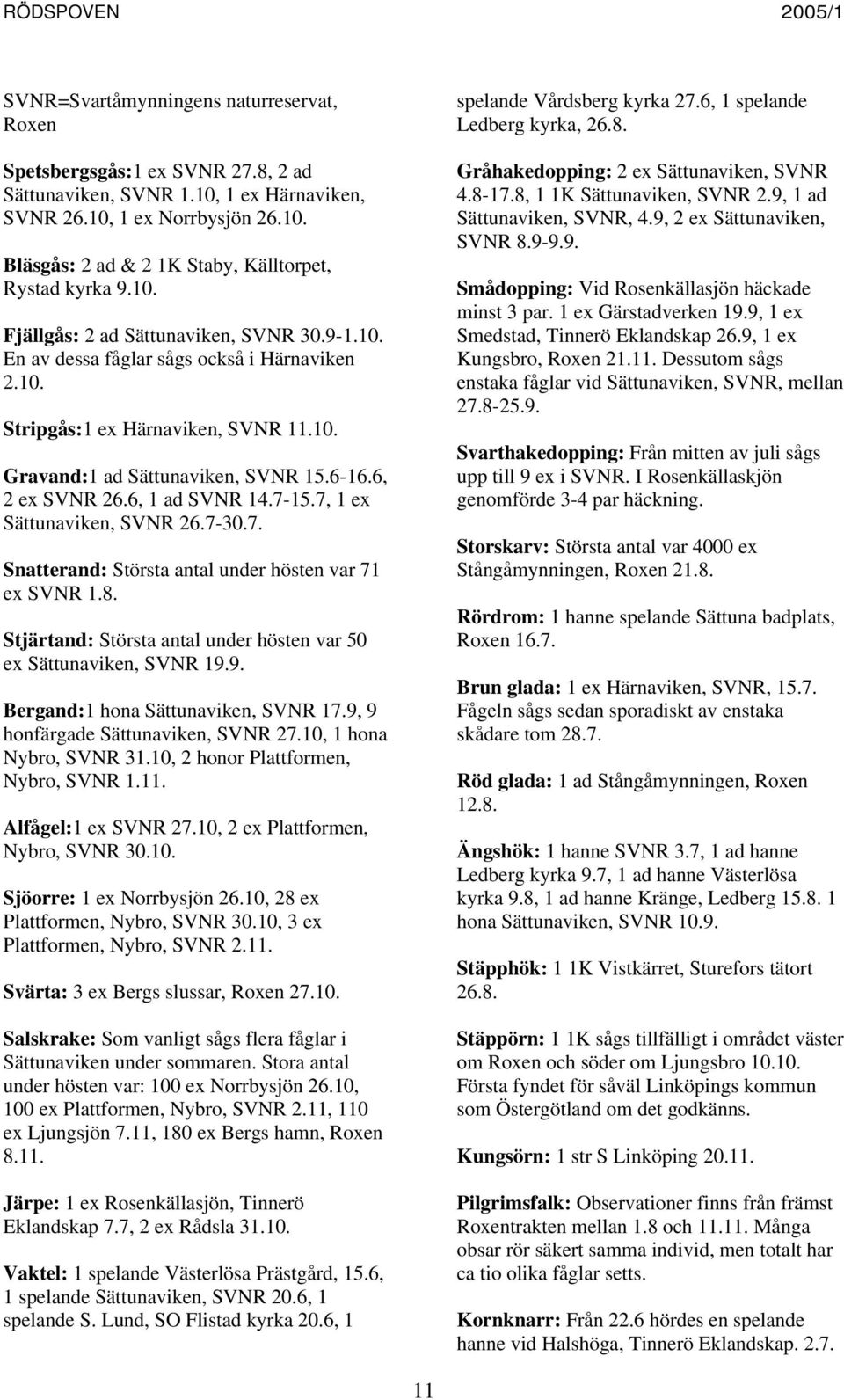 6, 1 ad SVNR 14.7-15.7, 1 ex Sättunaviken, SVNR 26.7-30.7. Snatterand: Största antal under hösten var 71 ex SVNR 1.8. Stjärtand: Största antal under hösten var 50 ex Sättunaviken, SVNR 19.