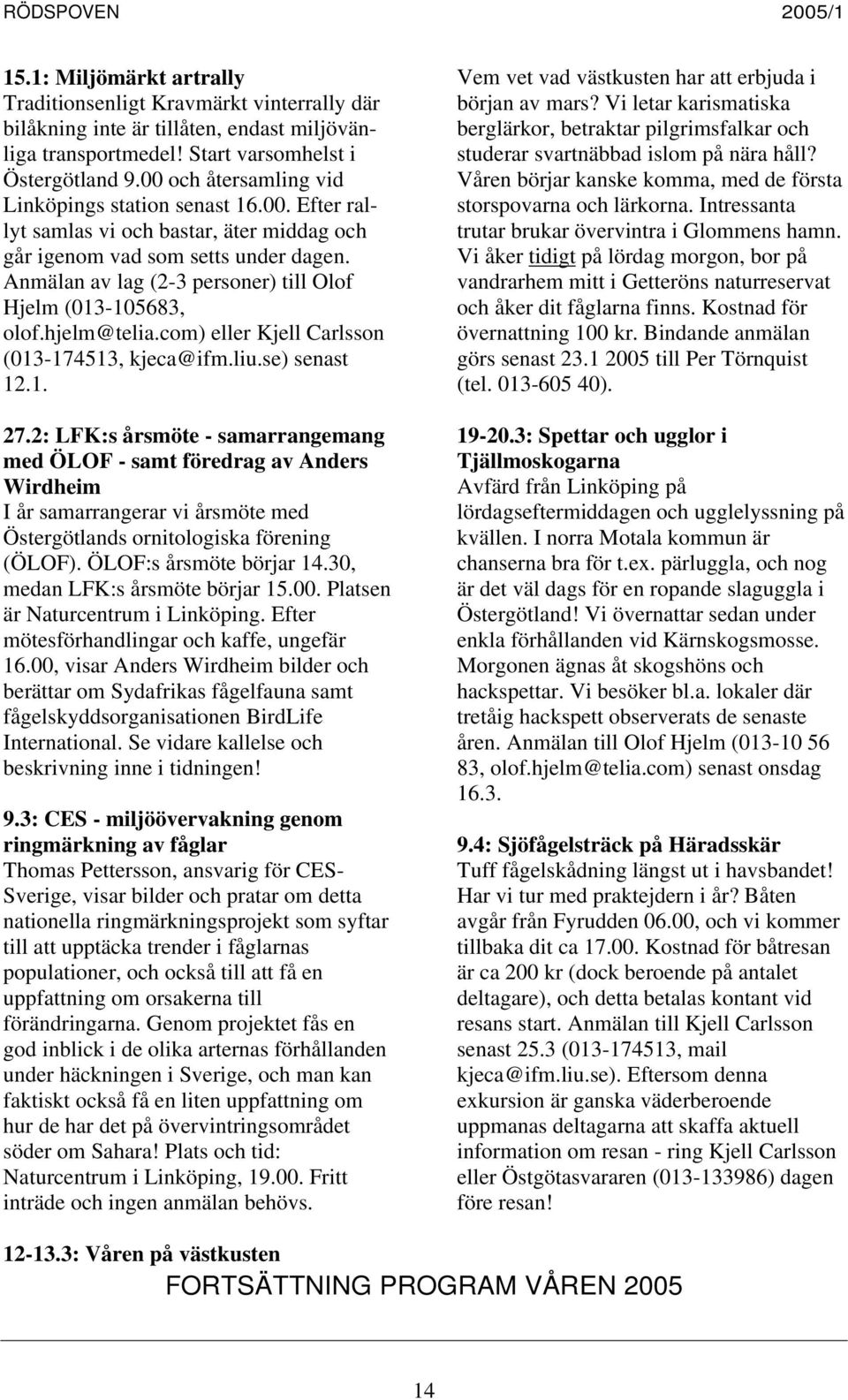 Anmälan av lag (2-3 personer) till Olof Hjelm (013-105683, olof.hjelm@telia.com) eller Kjell Carlsson (013-174513, kjeca@ifm.liu.se) senast 12.1. 27.