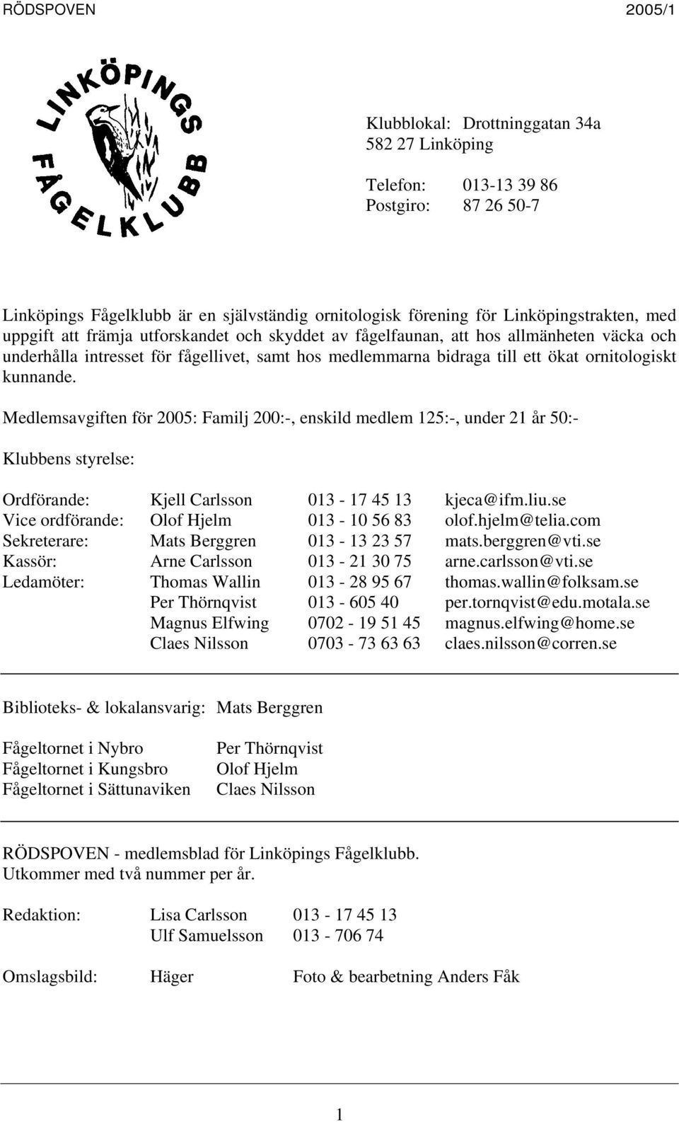 Medlemsavgiften för 2005: Familj 200:-, enskild medlem 125:-, under 21 år 50:- Klubbens styrelse: Ordförande: Kjell Carlsson 013-17 45 13 kjeca@ifm.liu.