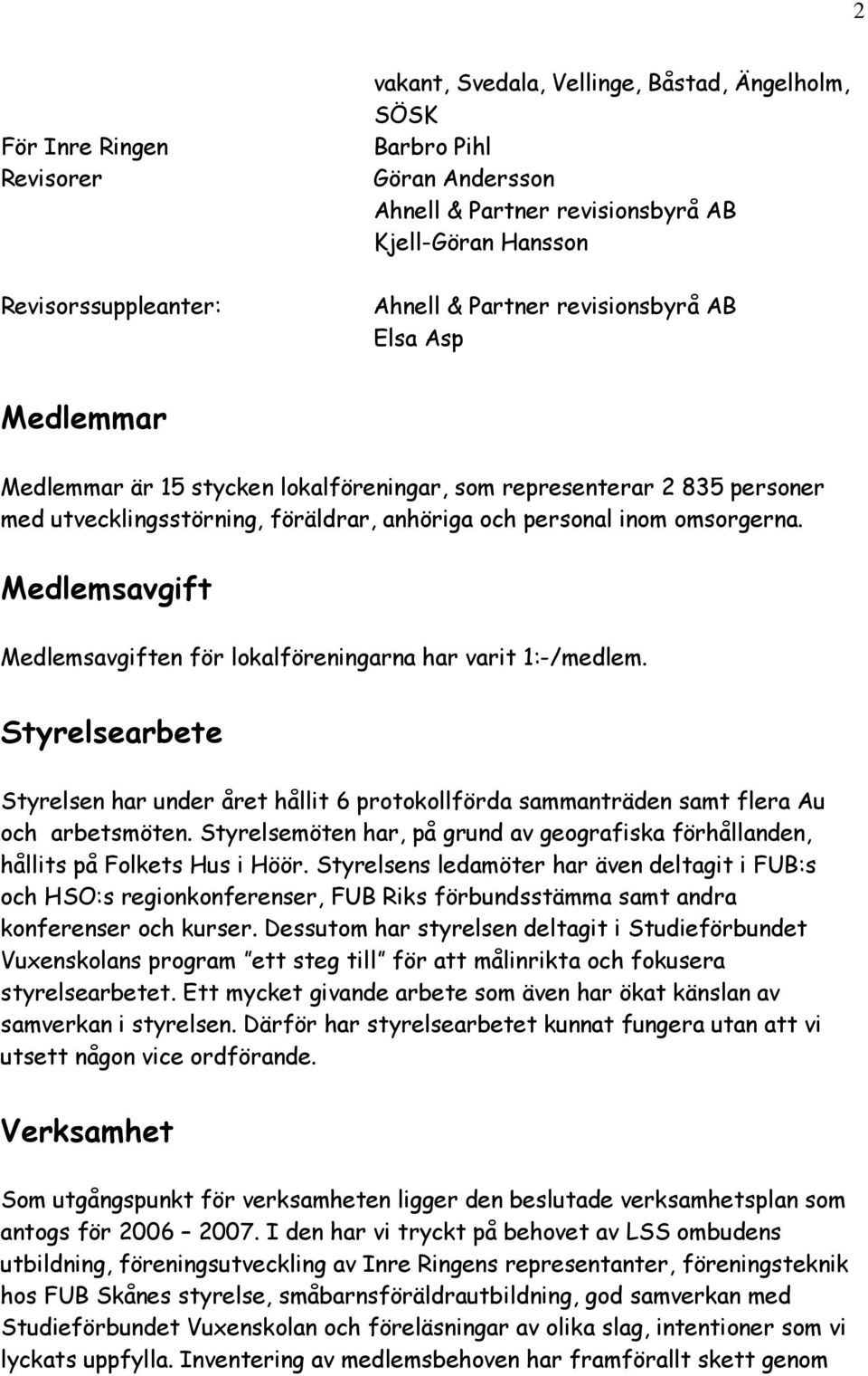 Medlemsavgift Medlemsavgiften för lokalföreningarna har varit 1:-/medlem. Styrelsearbete Styrelsen har under året hållit 6 protokollförda sammanträden samt flera Au och arbetsmöten.