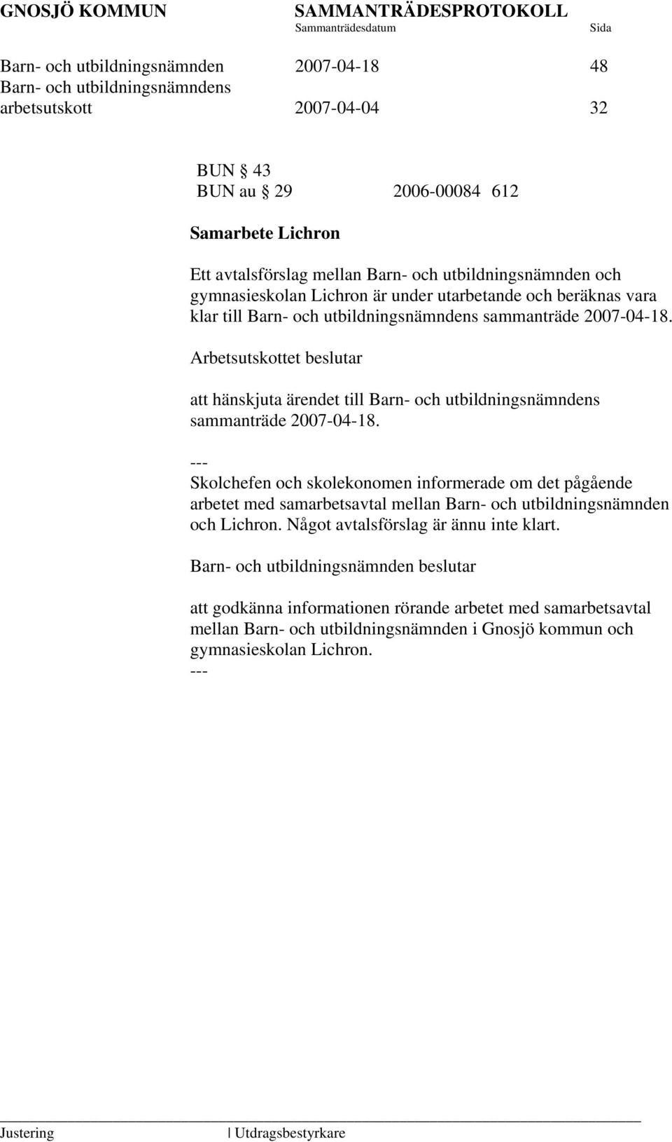 Arbetsutskottet beslutar att hänskjuta ärendet till sammanträde 2007-04-18.