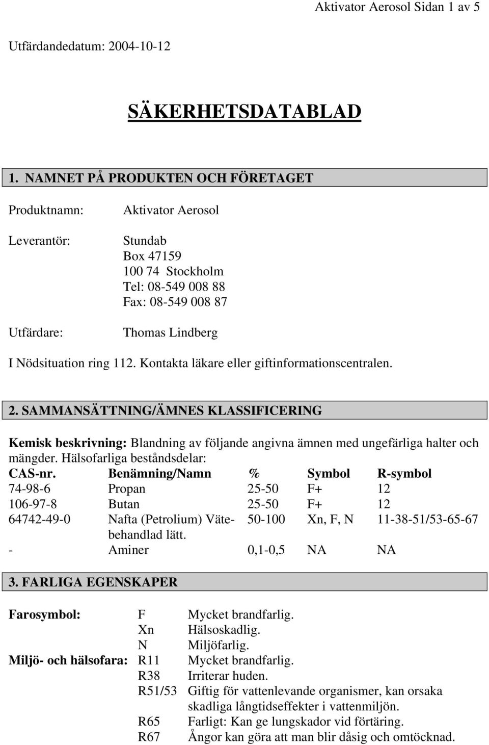 112. Kontakta läkare eller giftinformationscentralen. 2. SAMMANSÄTTNING/ÄMNES KLASSIFICERING Kemisk beskrivning: Blandning av följande angivna ämnen med ungefärliga halter och mängder.