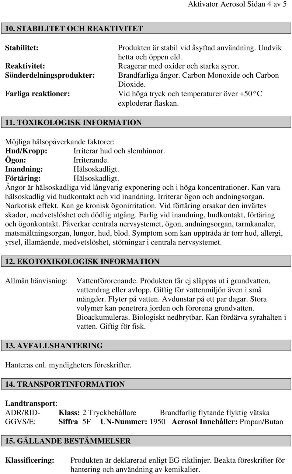 TOXIKOLOGISK INFORMATION Möjliga hälsopåverkande faktorer: Hud/Kropp: Irriterar hud och slemhinnor. Ögon: Irriterande. Inandning: Hälsoskadligt. Förtäring: Hälsoskadligt.