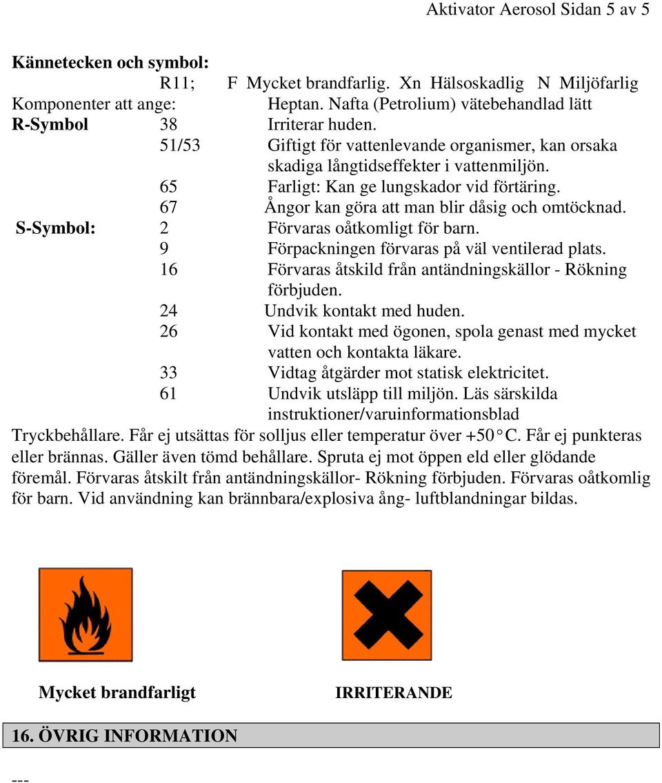 65 Farligt: Kan ge lungskador vid förtäring. 67 Ångor kan göra att man blir dåsig och omtöcknad. S-Symbol: 2 Förvaras oåtkomligt för barn. 9 Förpackningen förvaras på väl ventilerad plats.