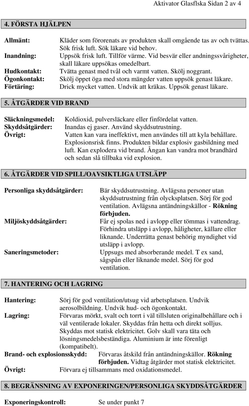 Skölj öppet öga med stora mängder vatten uppsök genast läkare. Drick mycket vatten. Undvik att kräkas. Uppsök genast läkare. 5.