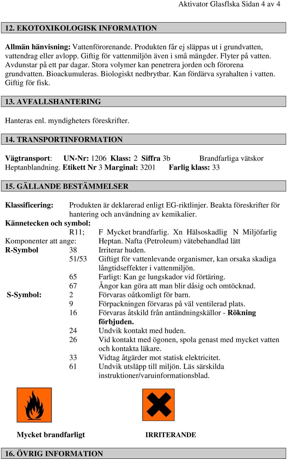 Kan fördärva syrahalten i vatten. Giftig för fisk. 13. AVFALLSHANTERING Hanteras enl. myndigheters föreskrifter. 14.