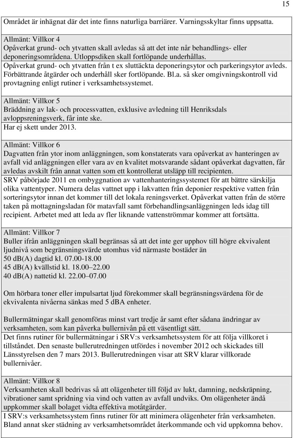 Opåverkat grund- och ytvatten från t ex sluttäckta deponeringsytor och parkeringsytor avleds. Förbättrande åtgärder och underhåll sker fortlöpande. Bl.a. så sker omgivningskontroll vid provtagning enligt rutiner i verksamhetssystemet.