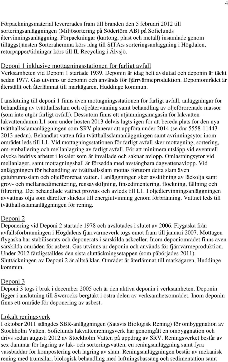 Deponi 1 inklusive mottagningsstationen för farligt avfall Verksamheten vid Deponi 1 startade 1939. Deponin är idag helt avslutad och deponin är täckt sedan 1977.