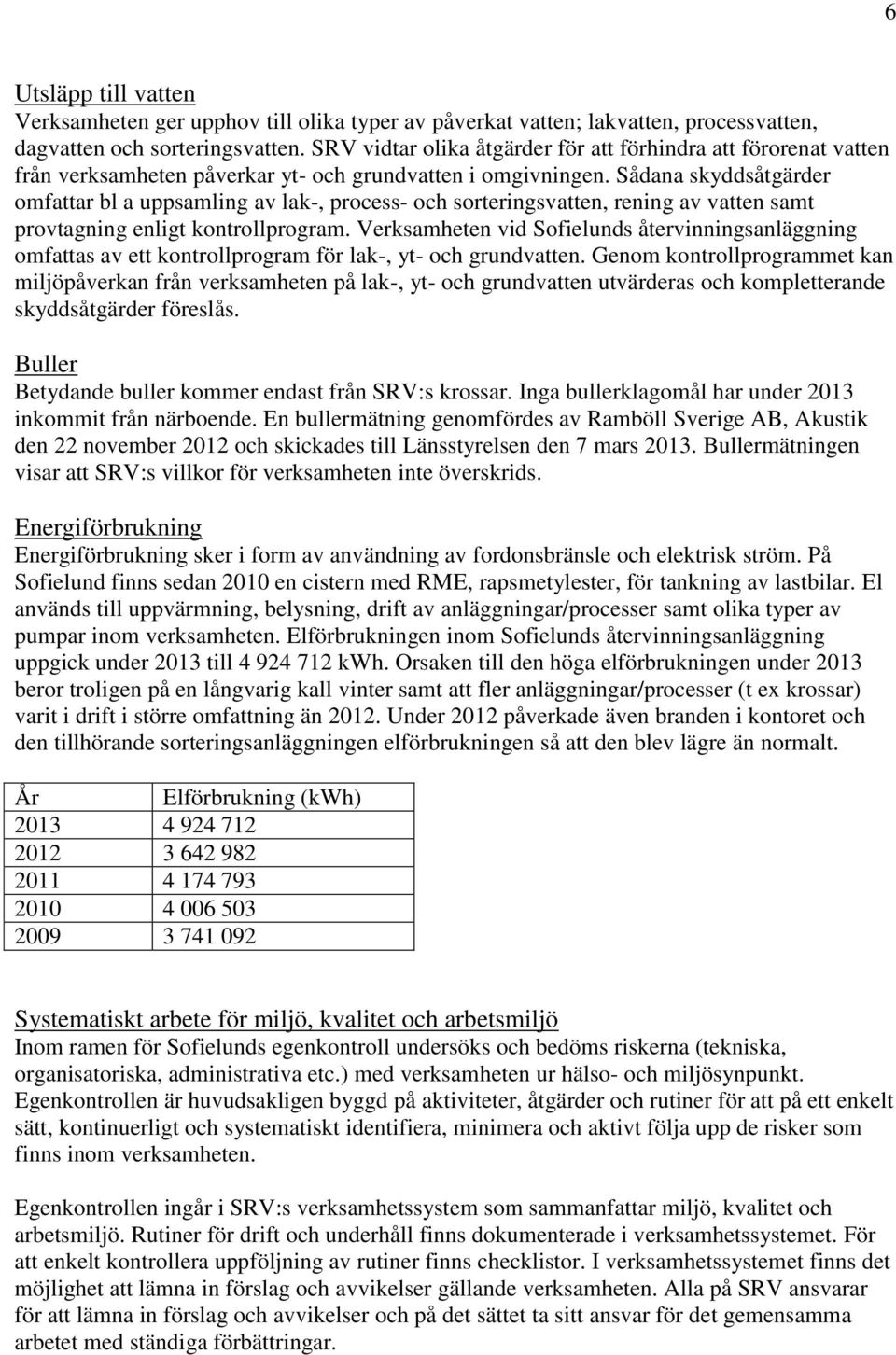 Sådana skyddsåtgärder omfattar bl a uppsamling av lak-, process- och sorteringsvatten, rening av vatten samt provtagning enligt kontrollprogram.