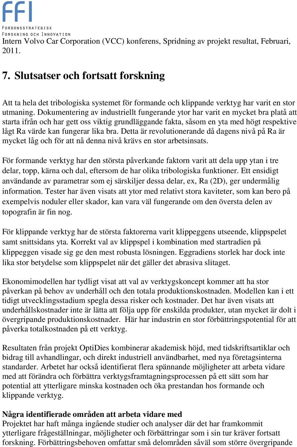 Dokumentering av industriellt fungerande ytor har varit en mycket bra platå att starta ifrån och har gett oss viktig grundläggande fakta, såsom en yta med högt respektive lågt Ra värde kan fungerar