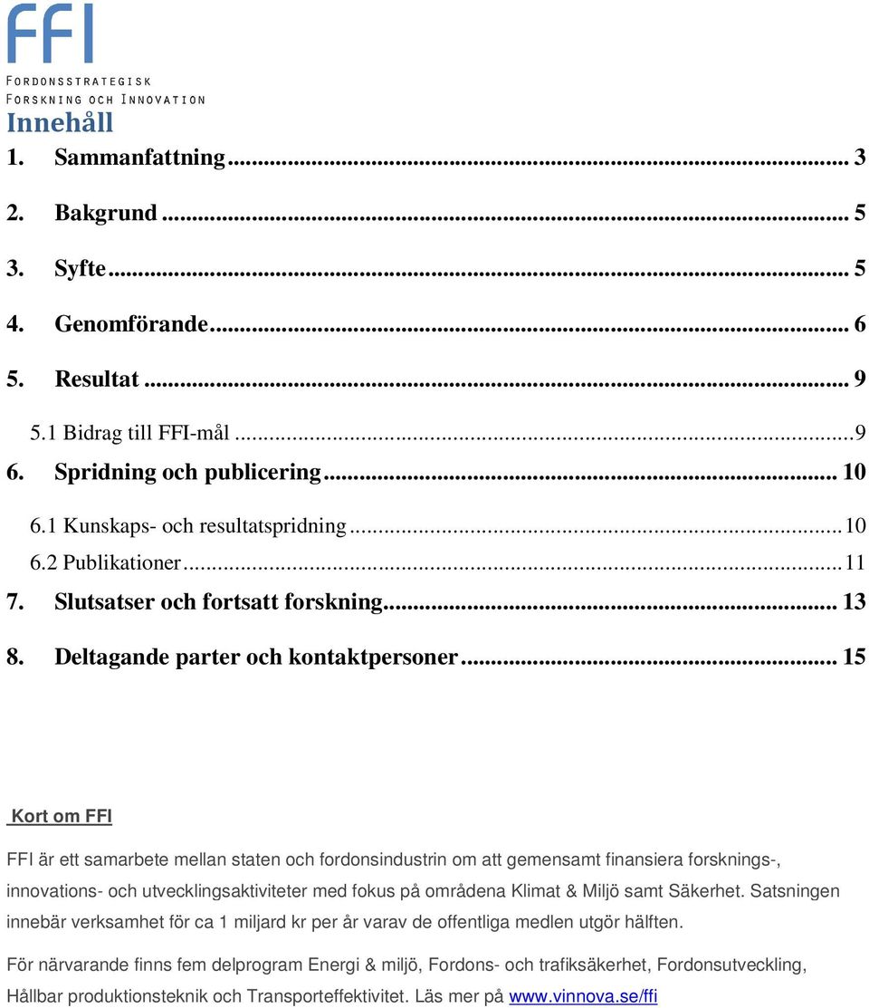 .. 15 Kort om FFI FFI är ett samarbete mellan staten och fordonsindustrin om att gemensamt finansiera forsknings-, innovations- och utvecklingsaktiviteter med fokus på områdena Klimat & Miljö samt