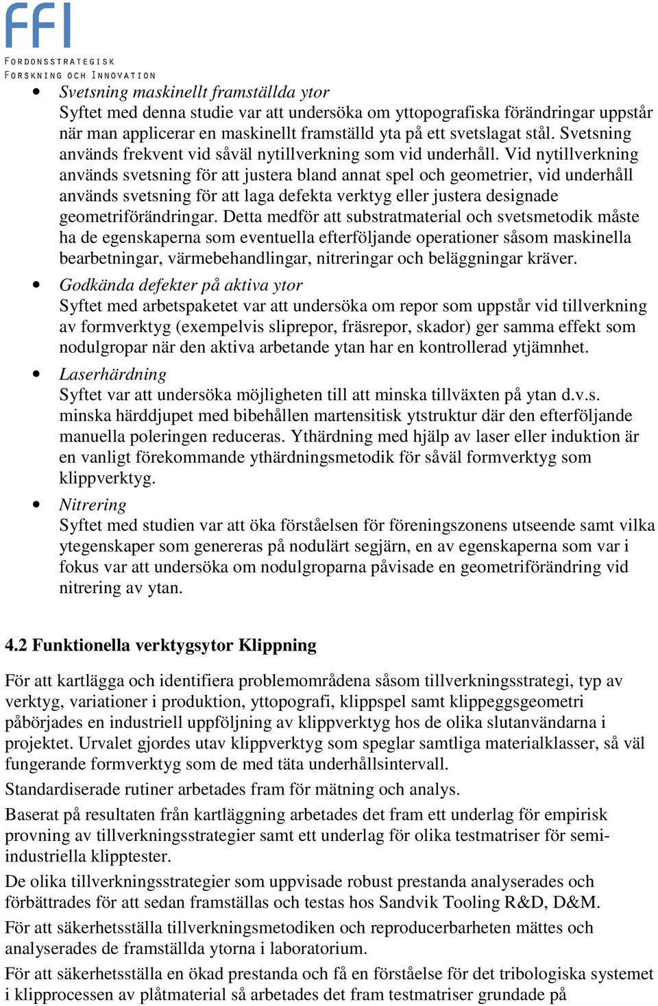 Vid nytillverkning används svetsning för att justera bland annat spel och geometrier, vid underhåll används svetsning för att laga defekta verktyg eller justera designade geometriförändringar.