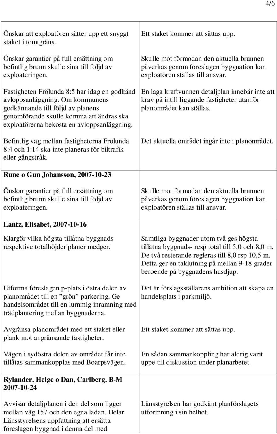 Befintlig väg mellan fastigheterna Frölunda 8:4 och 1:14 ska inte planeras för biltrafik eller gångstråk. Ett staket kommer att sättas upp.