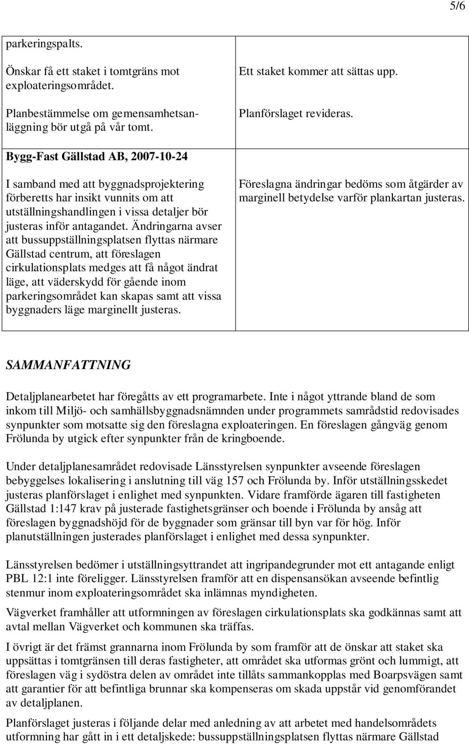 Bygg-Fast Gällstad AB, 2007-10-24 I samband med att byggnadsprojektering förberetts har insikt vunnits om att utställningshandlingen i vissa detaljer bör justeras inför antagandet.