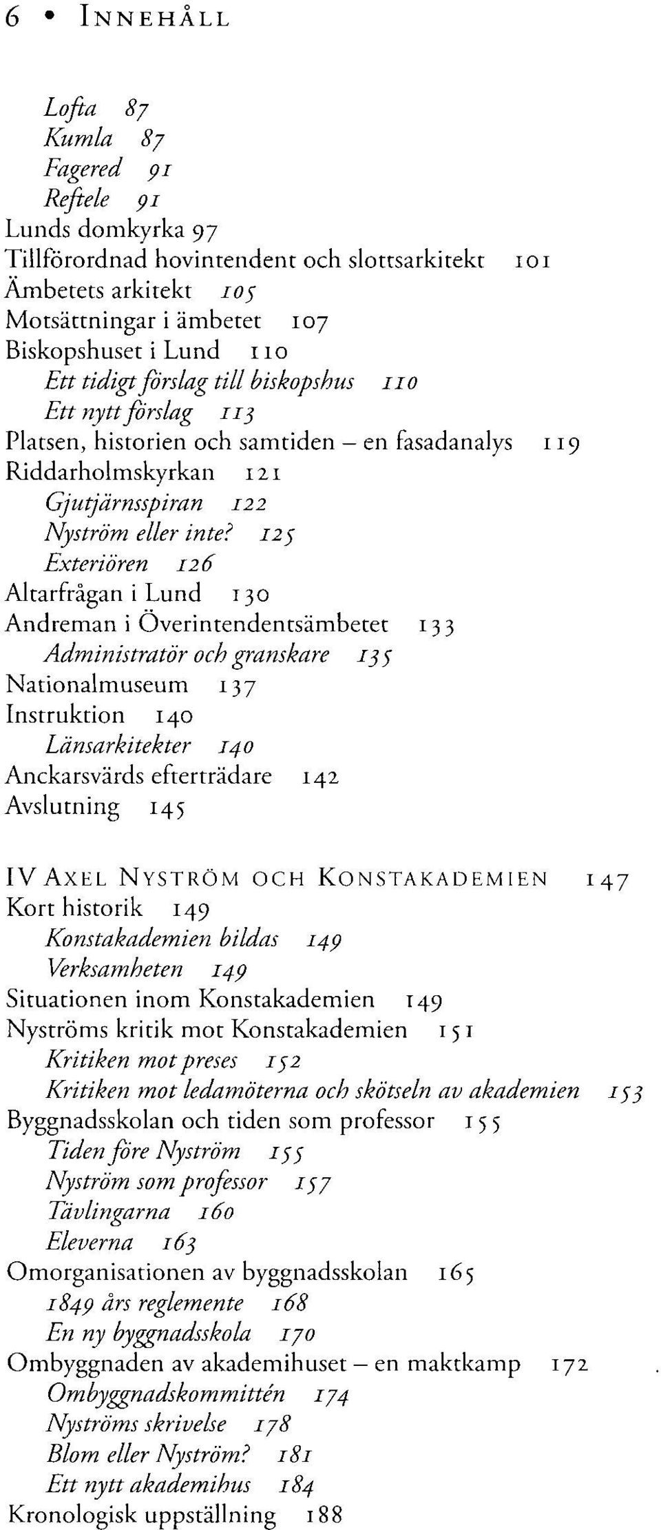 125 Exteriören 126 Altarfrågan i Lund 130 Andreman i Överintendentsämbetet 133 Administratör och granskare 135 Nationalmuseum 137 Instruktion 140 Länsarkitekter 140 Anckarsvärds efterträdare 142