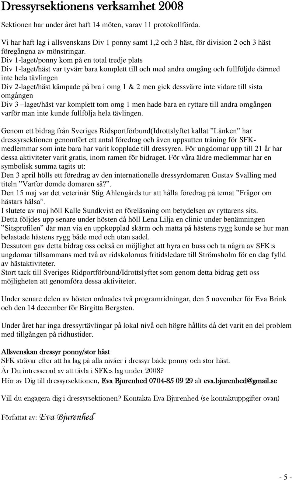 Div 1-laget/ponny kom på en total tredje plats Div 1-laget/häst var tyvärr bara komplett till och med andra omgång och fullföljde därmed inte hela tävlingen Div 2-laget/häst kämpade på bra i omg 1 &