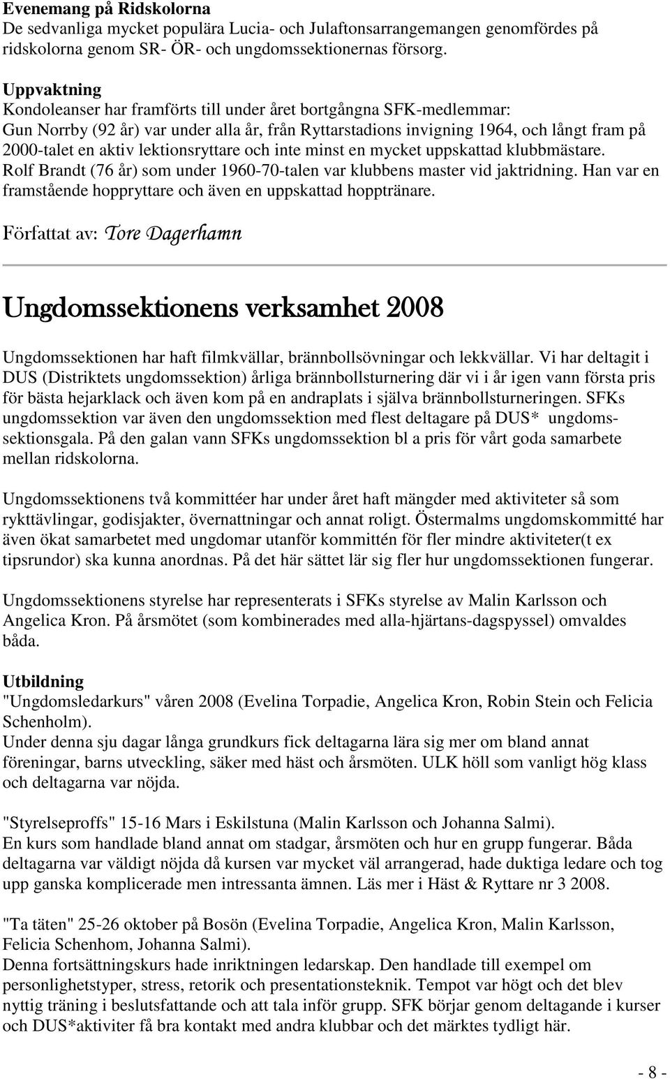 lektionsryttare och inte minst en mycket uppskattad klubbmästare. Rolf Brandt (76 år) som under 1960-70-talen var klubbens master vid jaktridning.