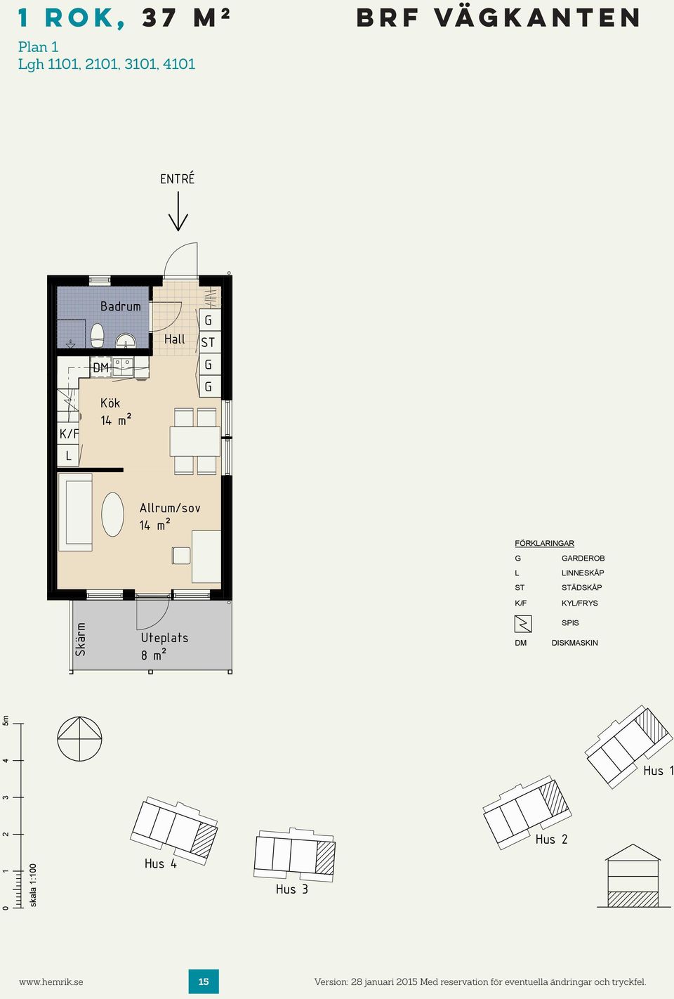 FÖRKARINAR ARDEROB INNESKÅP ST STÄDSKÅP K/F KY/FRYS Skärm Uteplats 8 m² DM SPIS DISKMASKIN 0 1 2