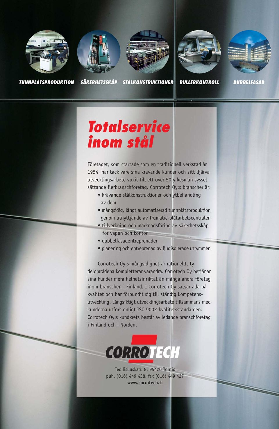 Corrotech Oy:s branscher är: krävande stålkonstruktioner och ytbehandling av dem mångsidig, långt automatiserad tunnplåtsproduktion genom utnyttjande av Trumatic-plåtarbetscentralen tillverkning och
