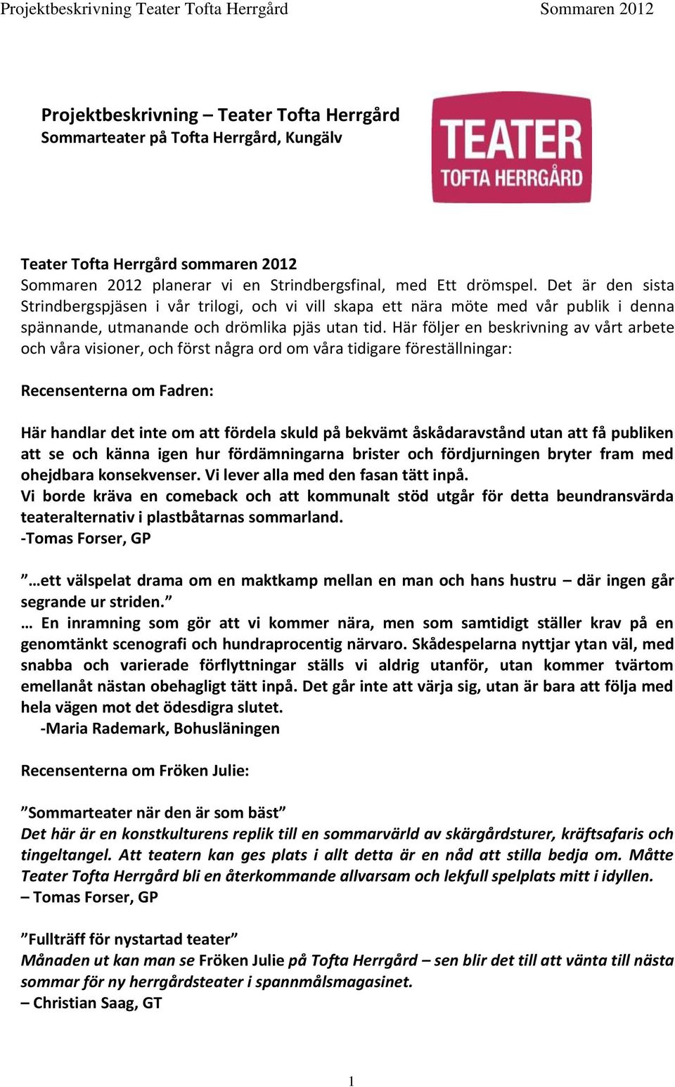 Här följer en beskrivning av vårt arbete och våra visioner, och först några ord om våra tidigare föreställningar: Recensenterna om Fadren: Här handlar det inte om att fördela skuld på bekvämt