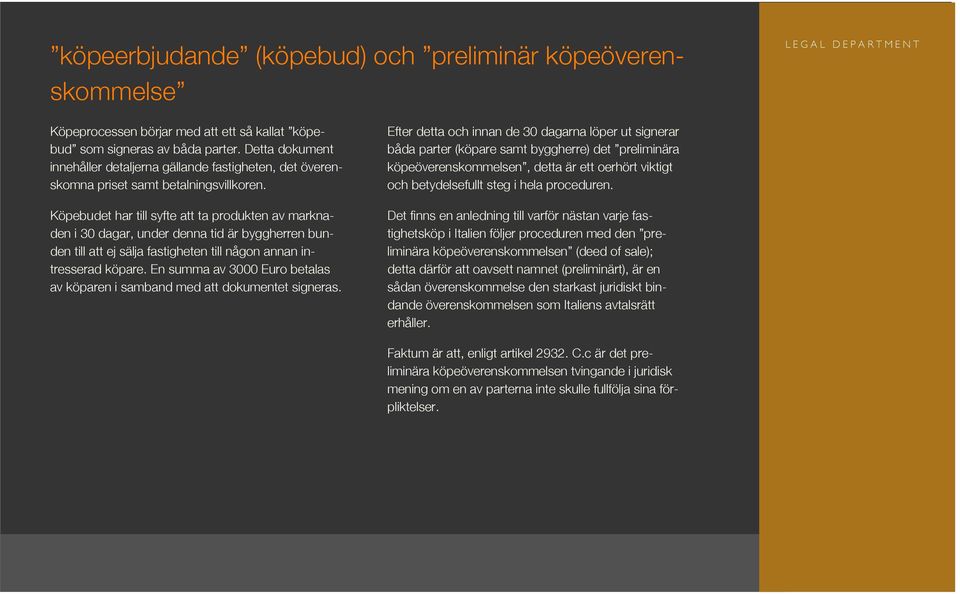 Efter detta och innan de 30 dagarna löper ut signerar båda parter (köpare samt byggherre) det preliminära köpeöverenskommelsen, detta är ett oerhört viktigt och betydelsefullt steg i hela proceduren.