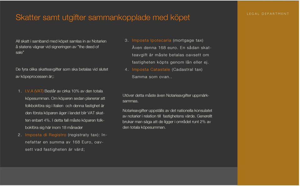 Imposta Catastale (Cadastral tax) Samma som ovan.. 1. I.V.A (VAT) Består av cirka 10% av den totala köpesumman.