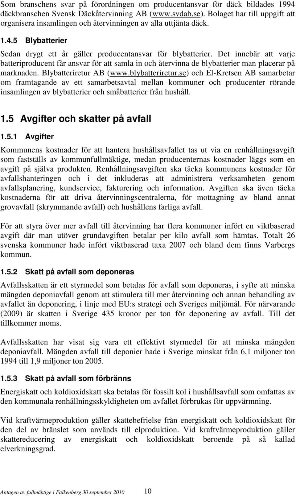 Det innebär att varje batteriproducent får ansvar för att samla in och återvinna de blybatterier man placerar på marknaden. Blybatteriretur AB (www.blybatteriretur.