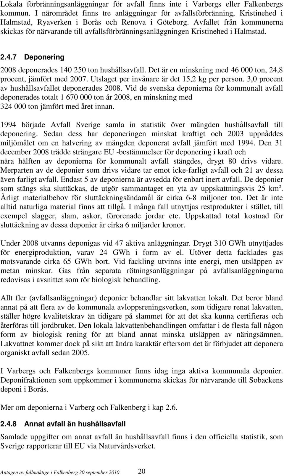 Avfallet från kommunerna skickas för närvarande till avfallsförbränningsanläggningen Kristinehed i Halmstad. 2.4.7 Deponering 2008 deponerades 140 250 ton hushållsavfall.