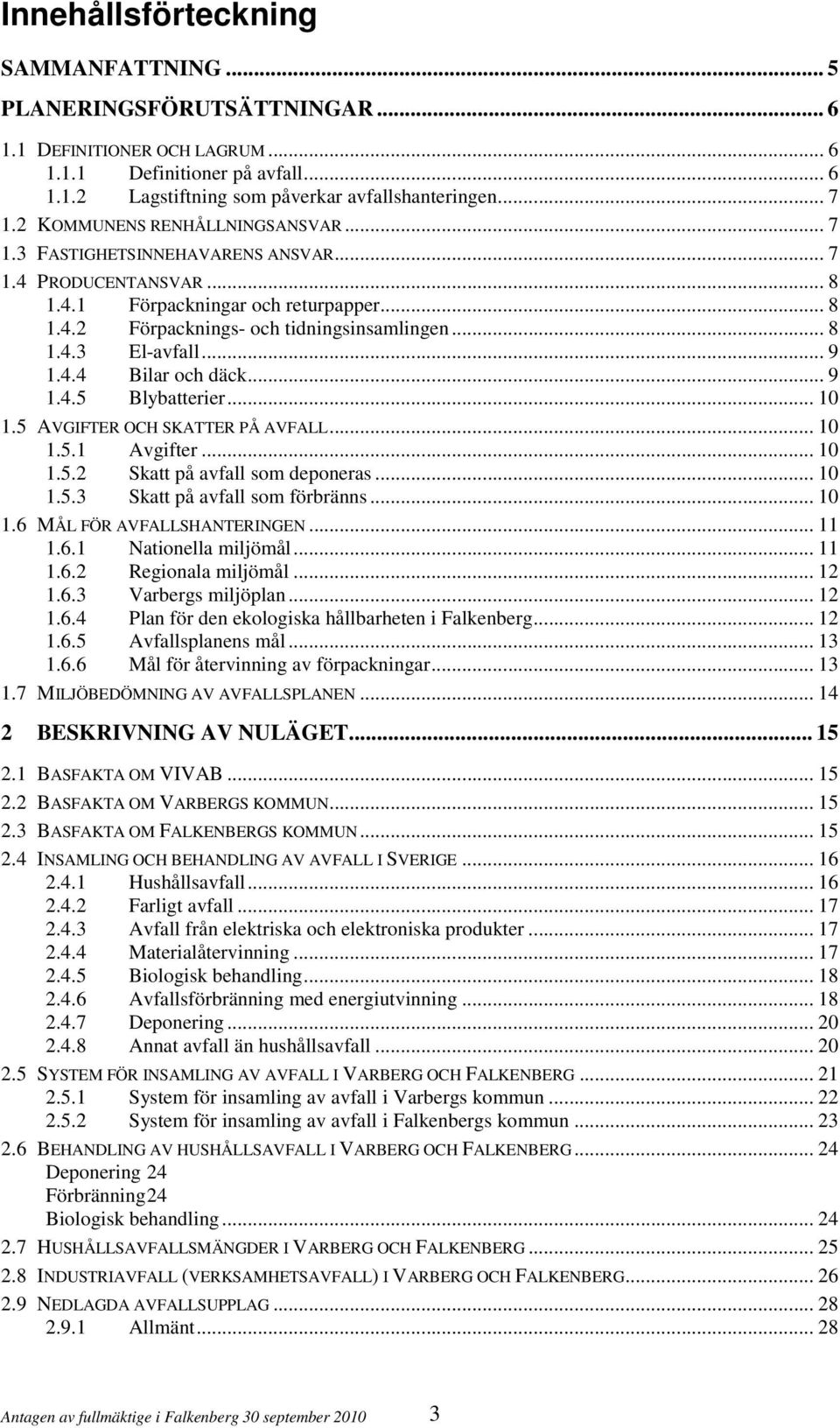 .. 9 1.4.4 Bilar och däck... 9 1.4.5 Blybatterier... 10 1.5 AVGIFTER OCH SKATTER PÅ AVFALL... 10 1.5.1 Avgifter... 10 1.5.2 Skatt på avfall som deponeras... 10 1.5.3 Skatt på avfall som förbränns.