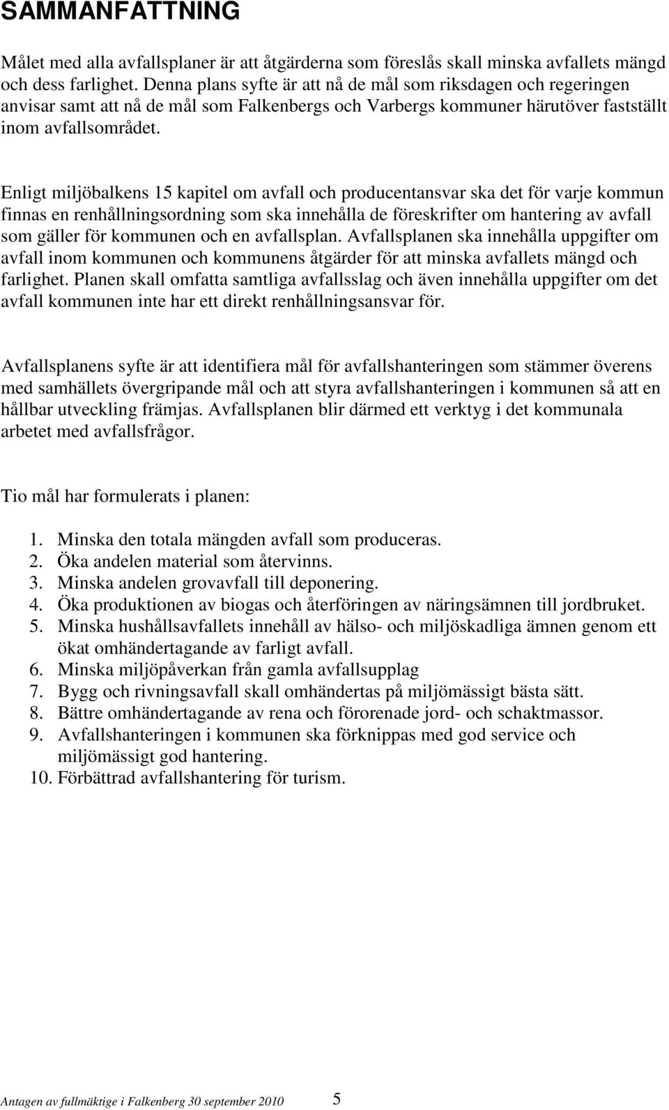 Enligt miljöbalkens 15 kapitel om avfall och producentansvar ska det för varje kommun finnas en renhållningsordning som ska innehålla de föreskrifter om hantering av avfall som gäller för kommunen