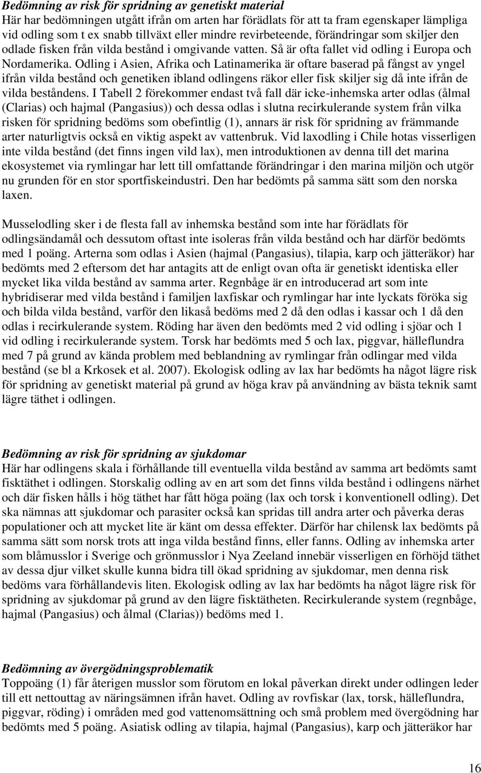 Odling i Asien, Afrika och Latinamerika är oftare baserad på fångst av yngel ifrån vilda bestånd och genetiken ibland odlingens räkor eller fisk skiljer sig då inte ifrån de vilda beståndens.